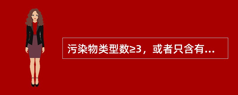 污染物类型数≥3，或者只含有两类污染物，但需预测其浓度的水质参数数目≥10的污水