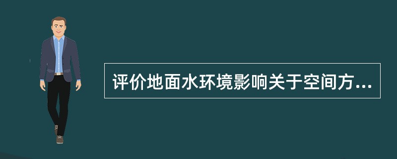 评价地面水环境影响关于空间方面，所有预测点和所有预测的水质参数的环境影响评价作为