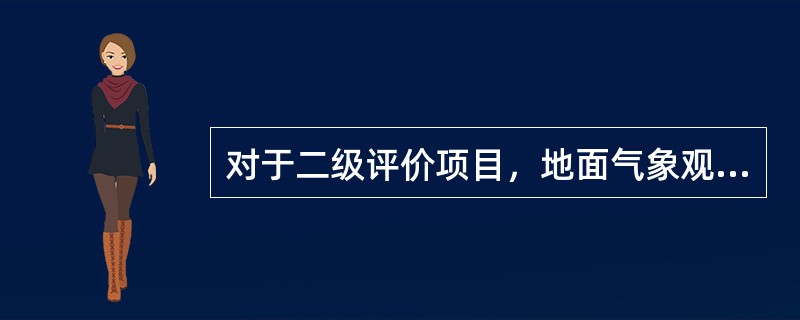 对于二级评价项目，地面气象观测资料调查要求是：距离项目最近的地面气象观测站，（）