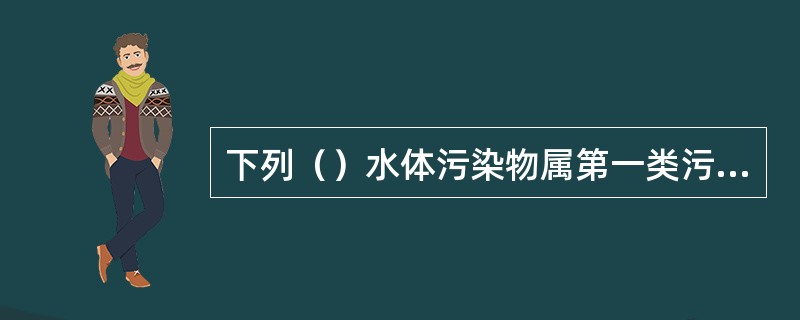 下列（）水体污染物属第一类污染物。