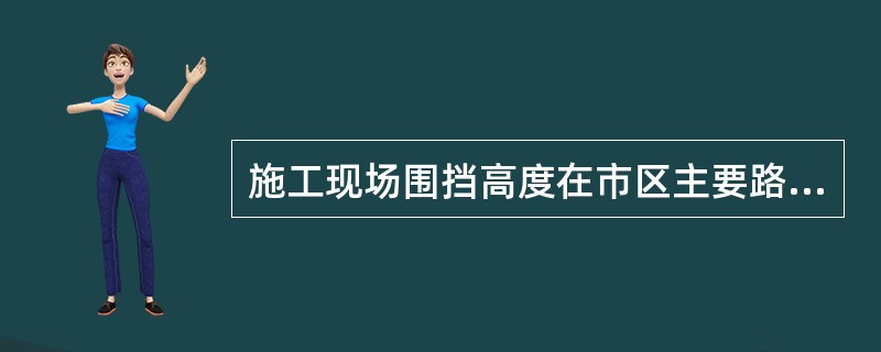 施工现场围挡高度在市区主要路段不宜低于（）m，在一般路段不低于（）m。