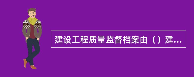 建设工程质量监督档案由（）建立。