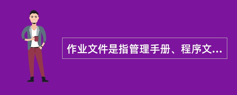 作业文件是指管理手册、程序文件之外的文件，除包括作业指导书(操作规程)和管理规定