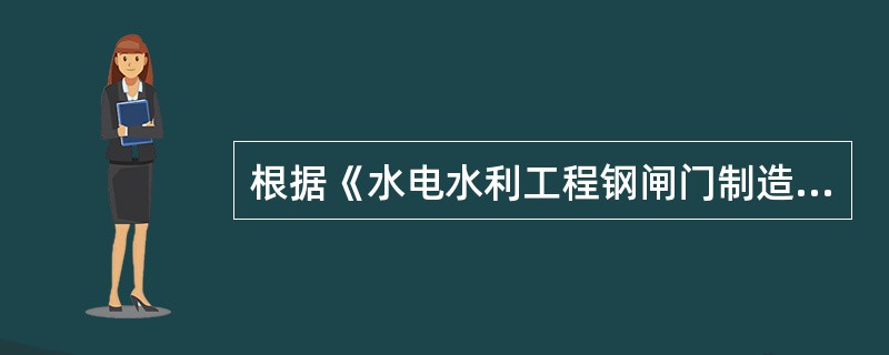 根据《水电水利工程钢闸门制造安装及验收规范》DL/T5018-2004，闸门安装