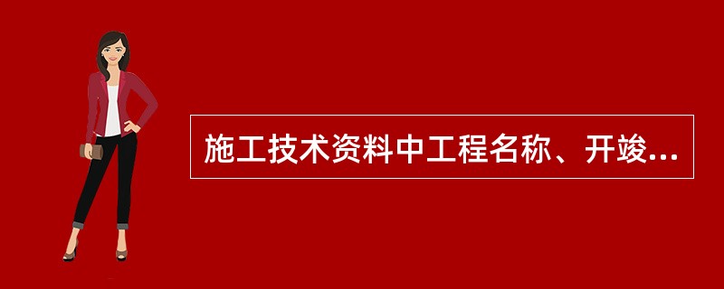 施工技术资料中工程名称、开竣工日期、编制单位、卷册编号等都是封面应包含的内容，并