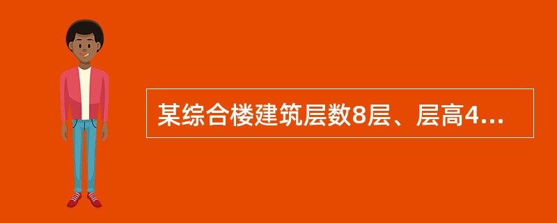 某综合楼建筑层数8层、层高4．5m，总建筑高度36m，第一至第五层建筑面积150