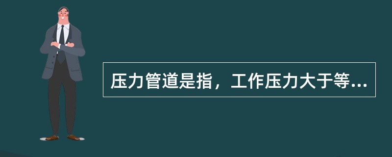 压力管道是指，工作压力大于等于（）MPa的给排水管道。