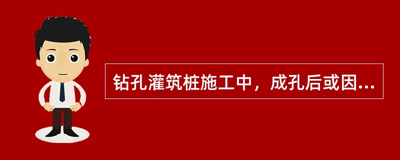 钻孔灌筑桩施工中，成孔后或因故停钻时，应将钻具提至孔外置于地面上，保持孔内护壁泥