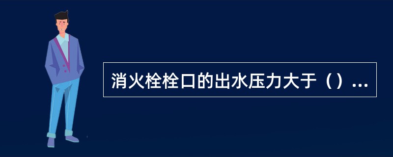 消火栓栓口的出水压力大于（）MPa时，应采取减压措施。