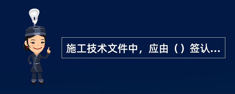 施工技术文件中，应由（）签认的，必须由本人签字（不得盖图章或由他人代签）。