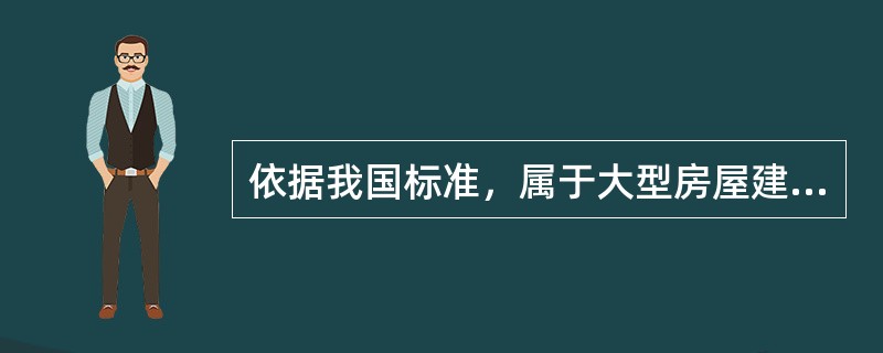 依据我国标准，属于大型房屋建筑工程的有（）。