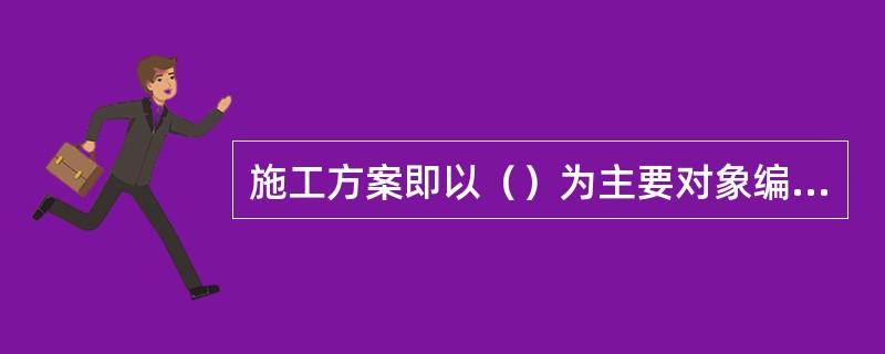 施工方案即以（）为主要对象编制的施工技术与组织方案，用以具体指导其施工过程。