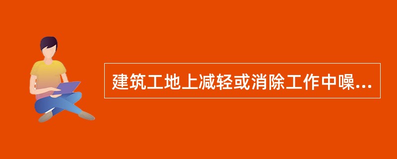 建筑工地上减轻或消除工作中噪声及振动的设施，属于（）。