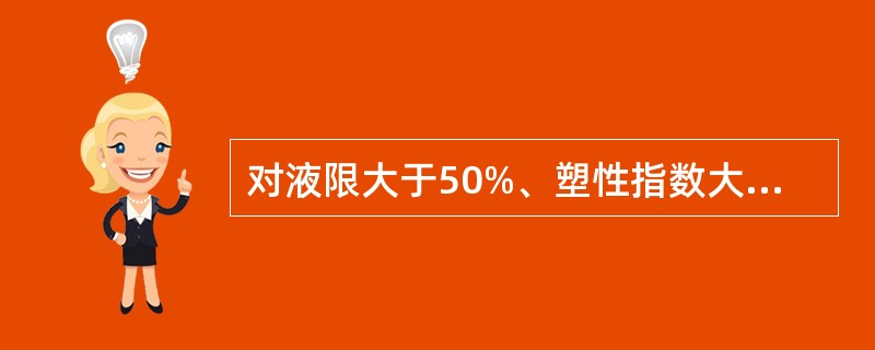 对液限大于50%、塑性指数大于26、可溶盐含量大于5%、700℃有机质烧失量大于