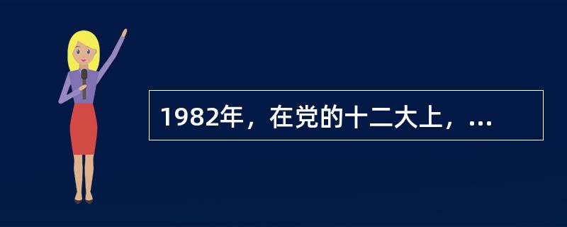 1982年，在党的十二大上，邓小平正式提出了“建设有中国特色的社会主义”的命题。