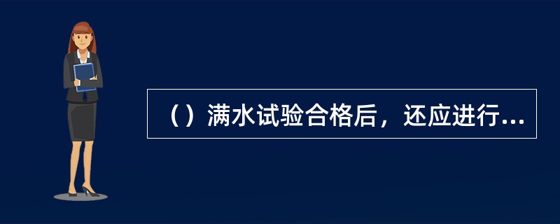 （）满水试验合格后，还应进行气密性试验。