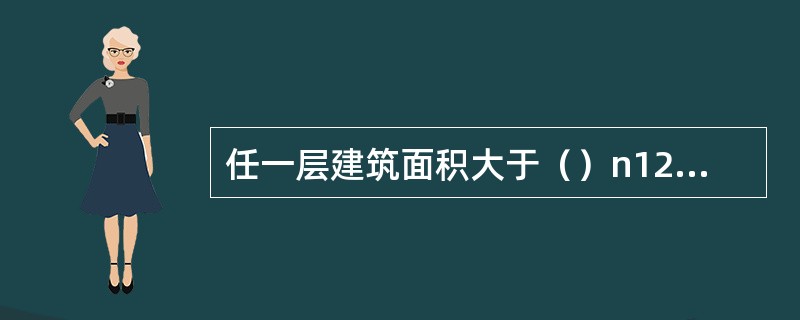 任一层建筑面积大于（）n12或总建筑面积大于6000m2的展览建筑，应设置火灾自