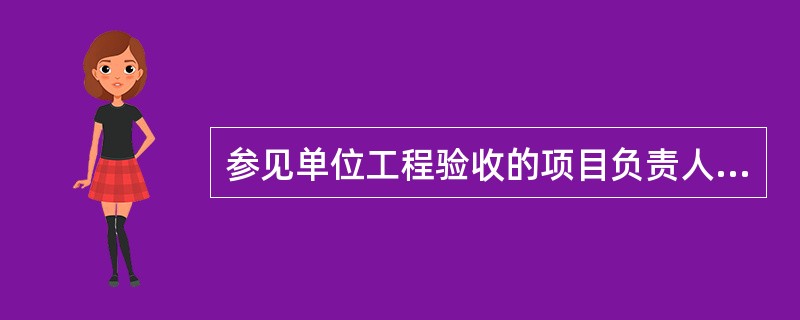 参见单位工程验收的项目负责人人员应具备工程建设相关专业的中级以上技术职称并具有（