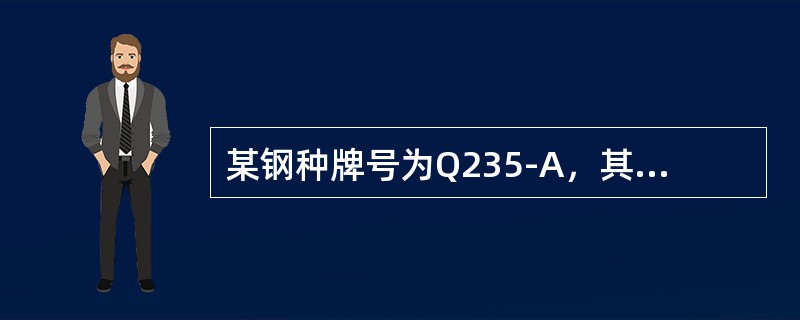 某钢种牌号为Q235-A，其中A的含义是质量较差，某型钢符号为∠（），其表示的含