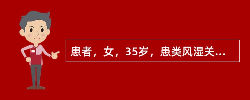 患者，女，35岁，患类风湿关节炎5年，加重3个月。主诉全身多个关节对称性肿痛，晨