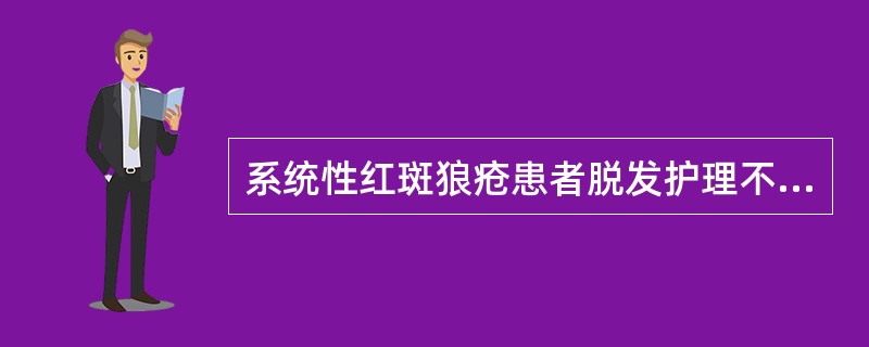 系统性红斑狼疮患者脱发护理不正确的是（）。