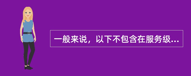 一般来说，以下不包含在服务级别协议中的是（）