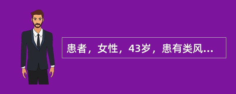 患者，女性，43岁，患有类风湿关节炎，近日来手、足及膝关节肿胀，疼痛加重，活动后