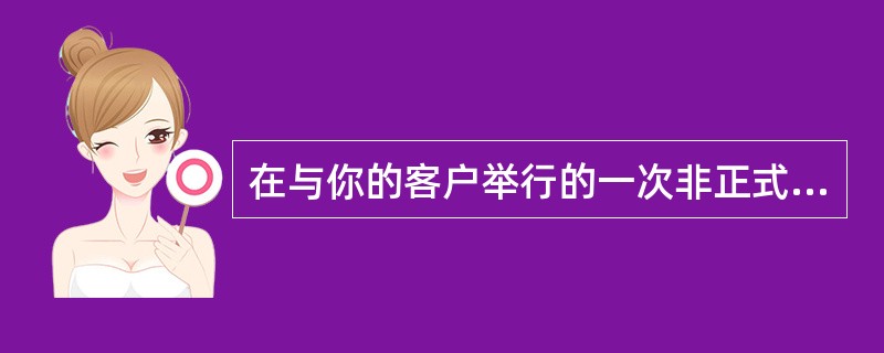 在与你的客户举行的一次非正式会议中，你被提供了一大笔金钱激励，目的是更改产品配置
