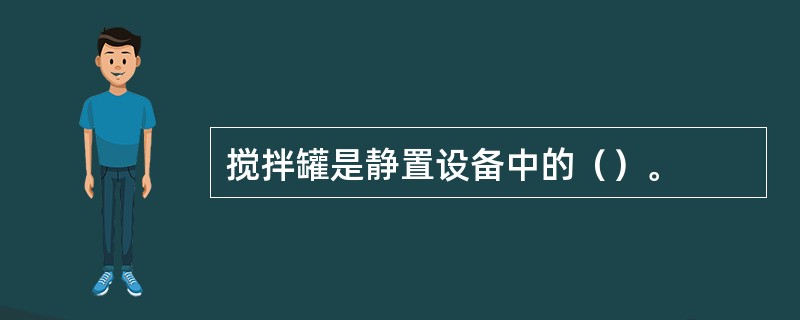 搅拌罐是静置设备中的（）。