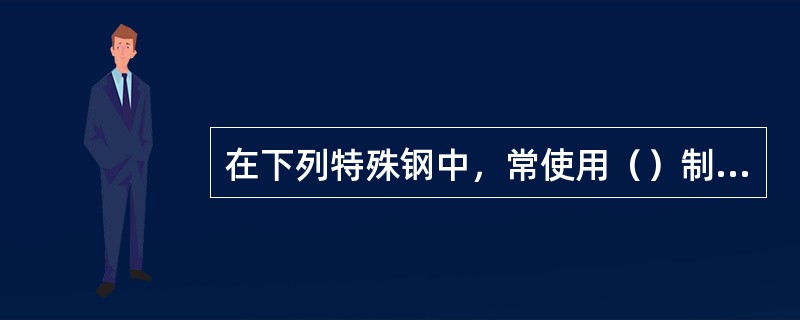 在下列特殊钢中，常使用（）制造加热炉、锅炉、燃气轮机等高温装置上的零件。