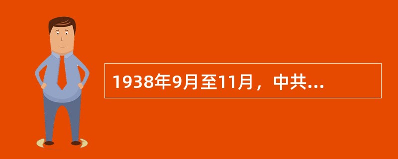 1938年9月至11月，中共中央在延安召开扩大的六届六中全会，会议的历史成果是（