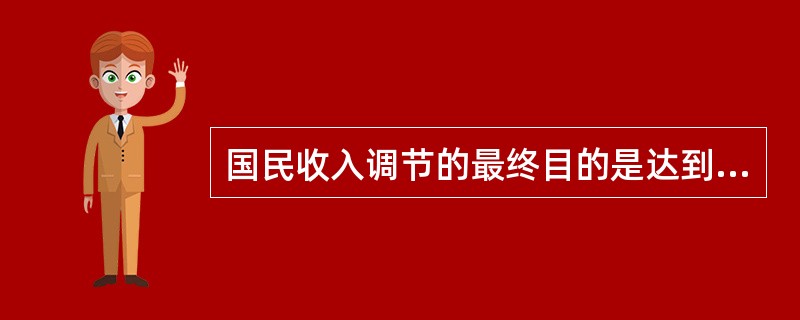 国民收入调节的最终目的是达到社会总需求等于社会总供给。（）