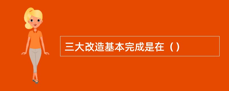 三大改造基本完成是在（）