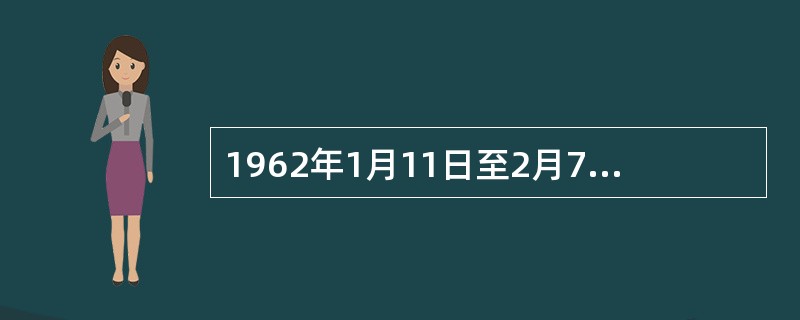 1962年1月11日至2月7日，中共中央召开扩大的中央工作会议，在会上毛泽东就党