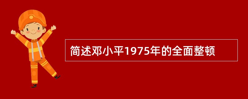 简述邓小平1975年的全面整顿