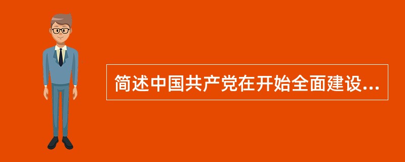 简述中国共产党在开始全面建设社会主义时期在探索社会主义建设道路过程中取得的主要理