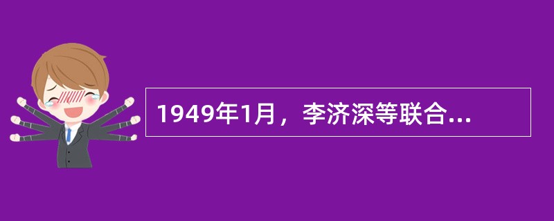 1949年1月，李济深等联合发表了拥护中共召开政治协商会议、成立联合政府主张的（