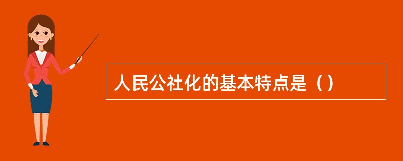 人民公社化的基本特点是（）