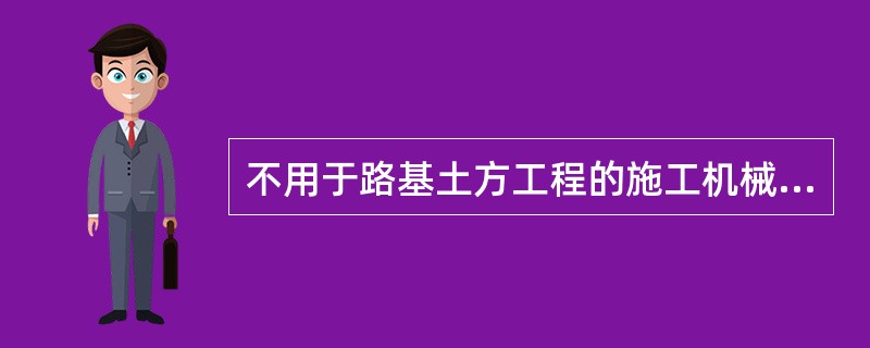 不用于路基土方工程的施工机械和设备有（）。