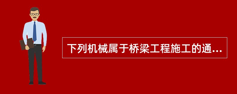 下列机械属于桥梁工程施工的通用施工机械的是（）。