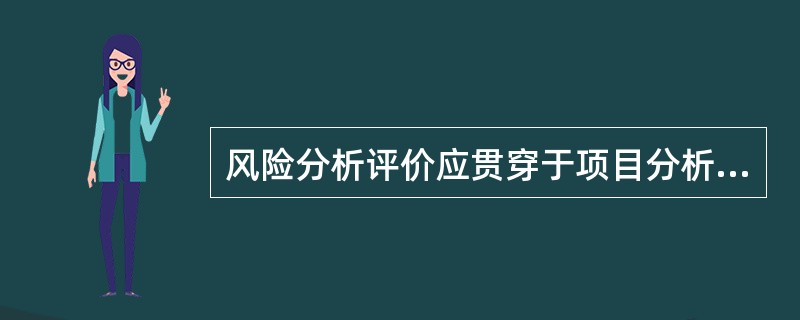 风险分析评价应贯穿于项目分析的各个环节和全过程，即在项目可行性研究的主要环节，包