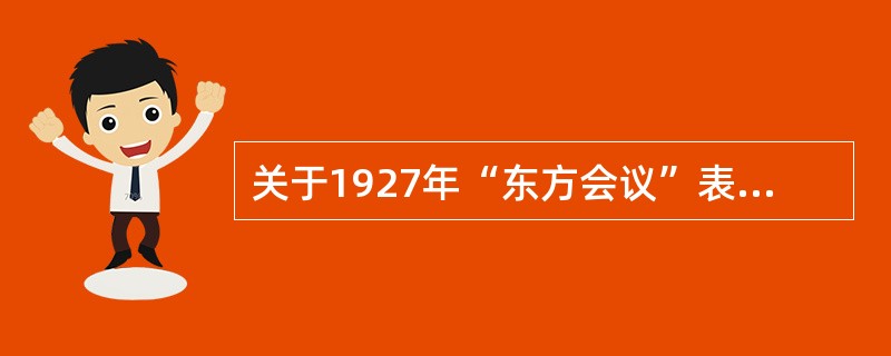 关于1927年“东方会议”表述正确的有（）