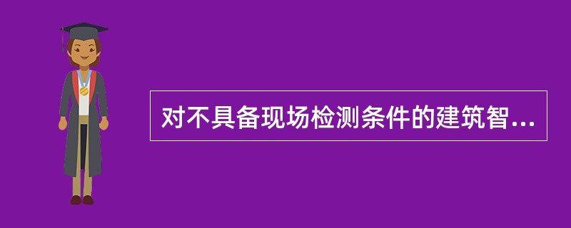 对不具备现场检测条件的建筑智能化产品，可要求()并出具检测报告。