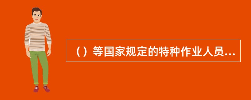 （）等国家规定的特种作业人员，必须按照国家规定经过专门的安全作业培训，二取得特种
