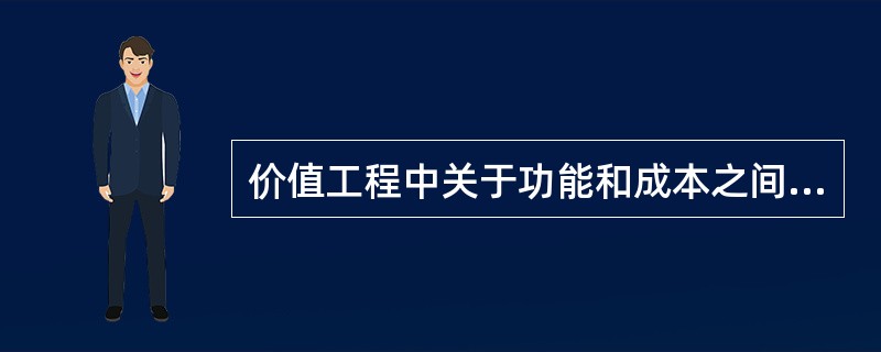 价值工程中关于功能和成本之间关系，下列表述错误的是（）。