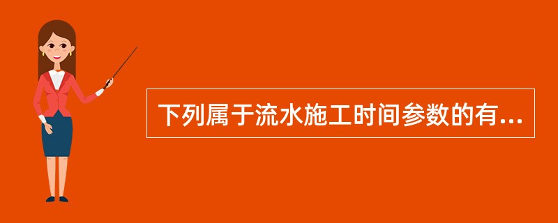 下列属于流水施工时间参数的有（）。