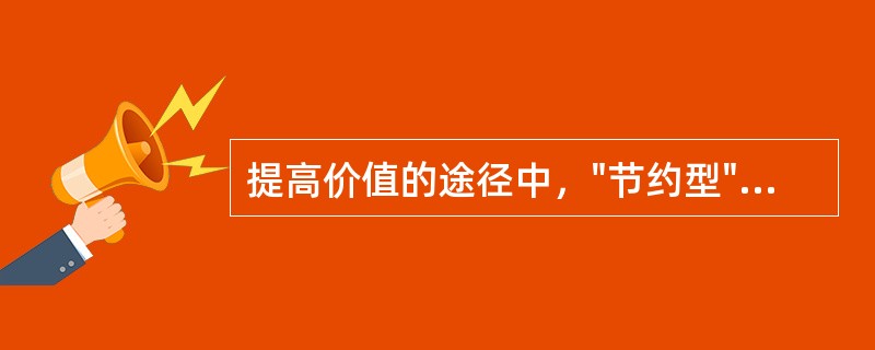 提高价值的途径中，"节约型"途径的基本思想是（）。