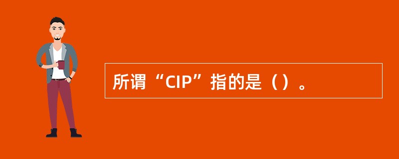 所谓“CIP”指的是（）。