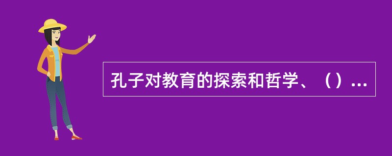 孔子对教育的探索和哲学、（）、（）的思考融为一体。