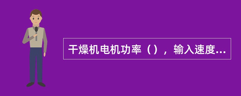 干燥机电机功率（），输入速度（），输出速度（）。